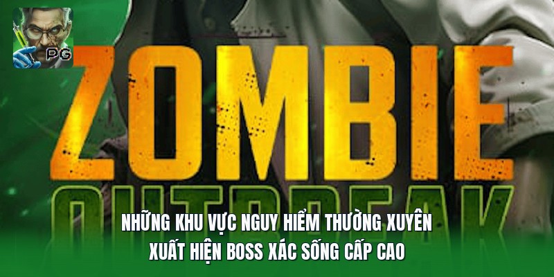 Những khu vực thường xuyên xuất hiện zombie mạnh nhất trong game